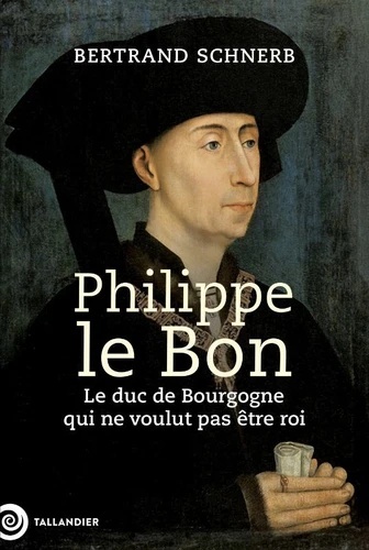 Philippe le Bon - Le plus fastueux des Ducs de Bourgogne