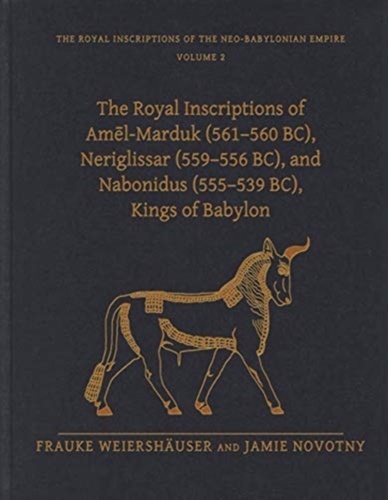 The Royal Inscriptions of Amel-Marduk (561 560 BC), Neriglissar (559 556 BC), and Nabonidus (555 539 BC), Kings