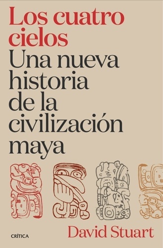 Los cuatro cielos. Una nueva historia de la civilización maya